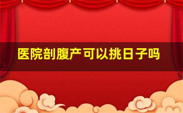 医院剖腹产可以挑日子吗