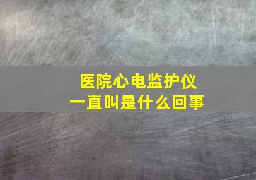 医院心电监护仪一直叫是什么回事