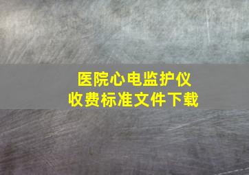 医院心电监护仪收费标准文件下载