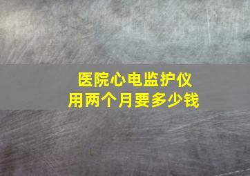 医院心电监护仪用两个月要多少钱