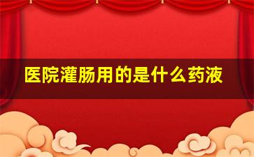 医院灌肠用的是什么药液