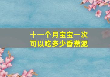 十一个月宝宝一次可以吃多少香蕉泥