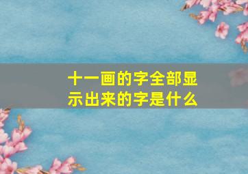 十一画的字全部显示出来的字是什么