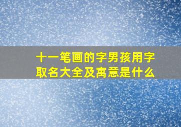 十一笔画的字男孩用字取名大全及寓意是什么