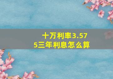 十万利率3.575三年利息怎么算