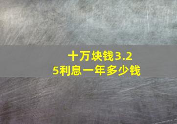 十万块钱3.25利息一年多少钱