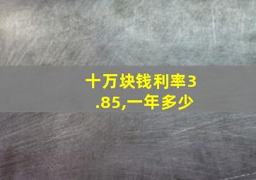 十万块钱利率3.85,一年多少