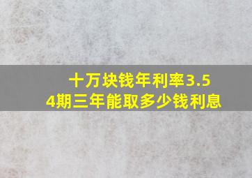 十万块钱年利率3.54期三年能取多少钱利息