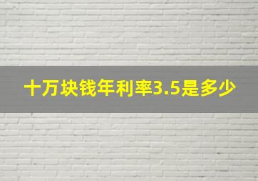 十万块钱年利率3.5是多少