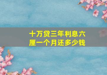 十万贷三年利息六厘一个月还多少钱