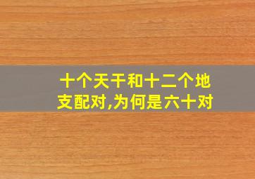 十个天干和十二个地支配对,为何是六十对