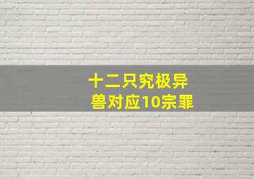 十二只究极异兽对应10宗罪