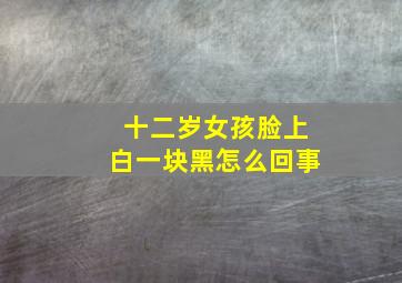 十二岁女孩脸上白一块黑怎么回事