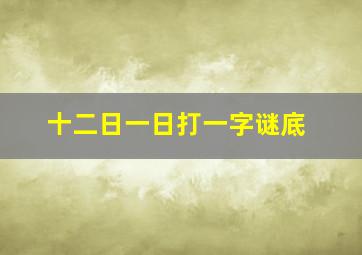 十二日一日打一字谜底