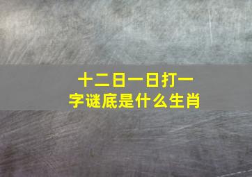 十二日一日打一字谜底是什么生肖