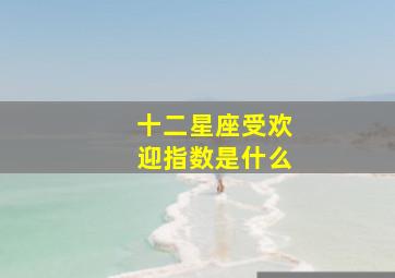 十二星座受欢迎指数是什么