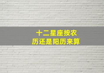 十二星座按农历还是阳历来算