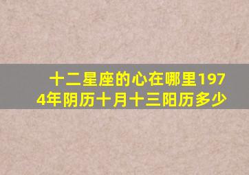 十二星座的心在哪里1974年阴历十月十三阳历多少