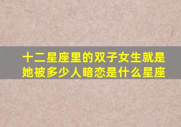 十二星座里的双子女生就是她被多少人暗恋是什么星座