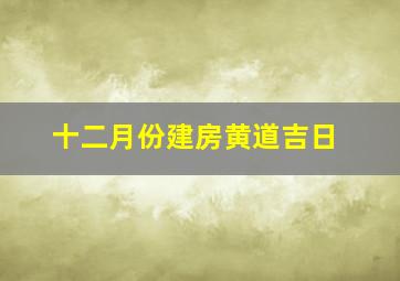 十二月份建房黄道吉日