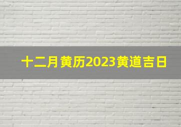 十二月黄历2023黄道吉日