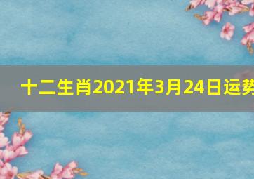 十二生肖2021年3月24日运势