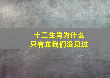 十二生肖为什么只有龙我们没见过