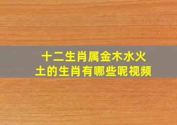 十二生肖属金木水火土的生肖有哪些呢视频