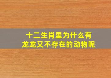 十二生肖里为什么有龙龙又不存在的动物呢