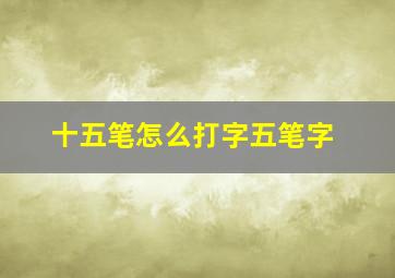 十五笔怎么打字五笔字