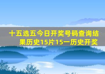 十五选五今日开奖号码查询结果历史15片15一历史开奖