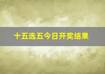 十五选五今日开奖结果