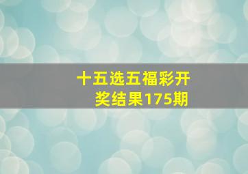 十五选五福彩开奖结果175期