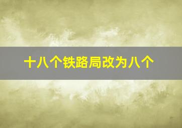 十八个铁路局改为八个