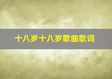 十八岁十八岁歌曲歌词