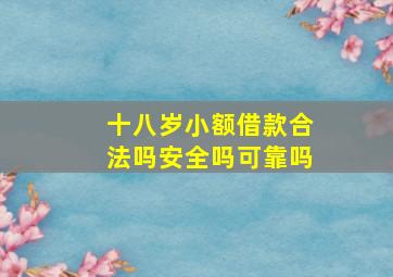 十八岁小额借款合法吗安全吗可靠吗