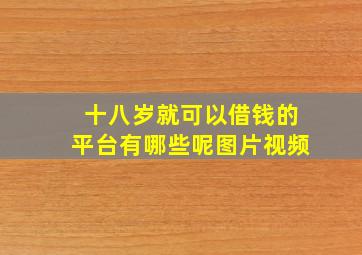 十八岁就可以借钱的平台有哪些呢图片视频