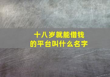 十八岁就能借钱的平台叫什么名字