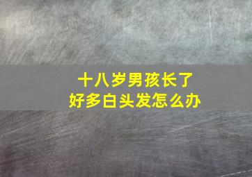 十八岁男孩长了好多白头发怎么办