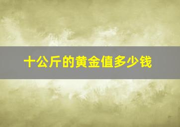 十公斤的黄金值多少钱