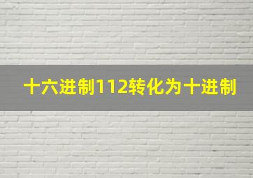 十六进制112转化为十进制