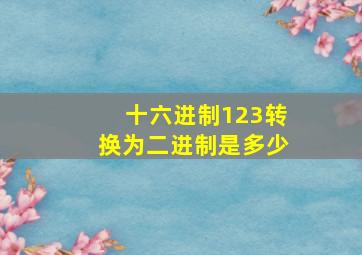 十六进制123转换为二进制是多少