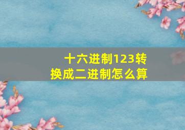 十六进制123转换成二进制怎么算