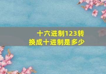 十六进制123转换成十进制是多少