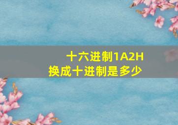 十六进制1A2H换成十进制是多少