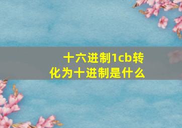 十六进制1cb转化为十进制是什么