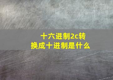 十六进制2c转换成十进制是什么