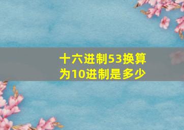 十六进制53换算为10进制是多少