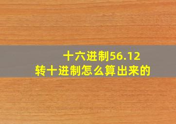 十六进制56.12转十进制怎么算出来的