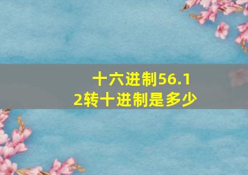 十六进制56.12转十进制是多少